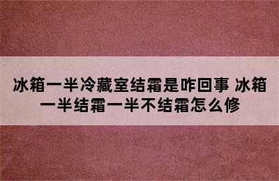 冰箱一半冷藏室结霜是咋回事 冰箱一半结霜一半不结霜怎么修